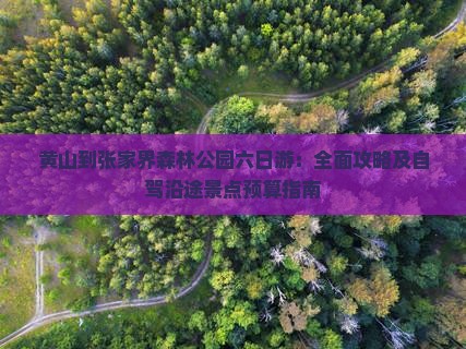 黄山到张家界森林公园六日游：全面攻略及自驾沿途景点预算指南