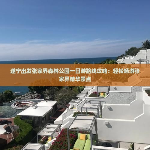 遂宁出发张家界森林公园一日游路线攻略：轻松畅游张家界精华景点