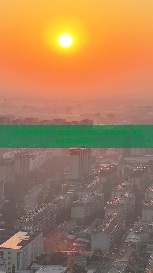 八月到张家界天门山团体旅游？团体出行太麻烦？试试社交软件组团游！