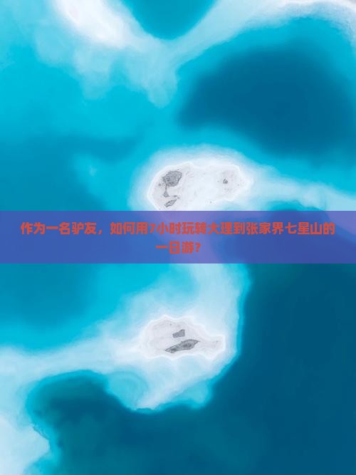 作为一名驴友，如何用7小时玩转大理到张家界七星山的一日游？
