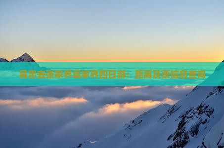 吴忠去张家界袁家界四日游：距离及票信息查询