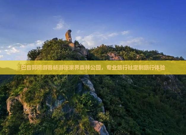 巴音郭楞游客畅游张家界森林公园，专业旅行社定制旅行体验