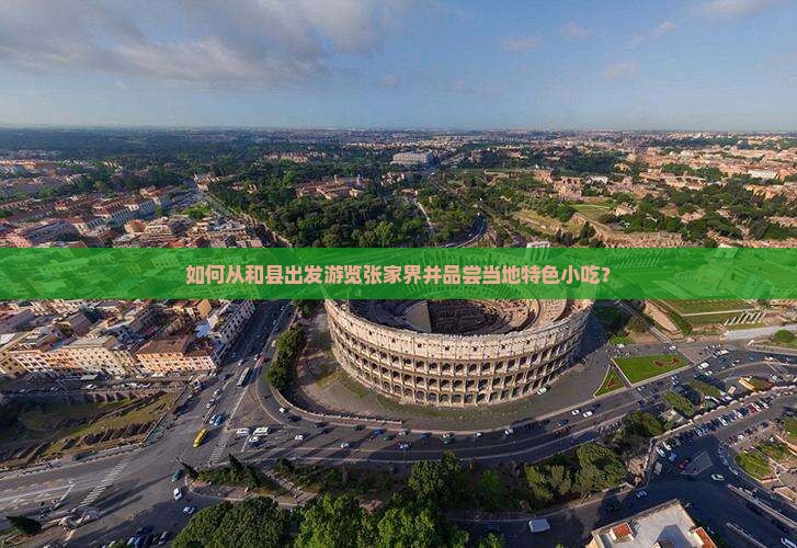如何从和县出发游览张家界并品尝当地特色小吃？