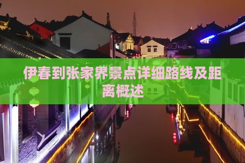 伊春到张家界景点详细路线及距离概述
