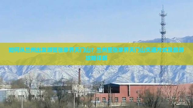 如何从兰州出发游览张家界天门山？兰州至张家界天门山交通方式及旅游攻略详解