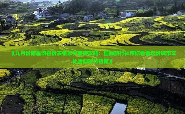 《九月份南昌游客份去张家界旅游攻略：国际旅行社带你看看这份城市文化活动旅行指南》