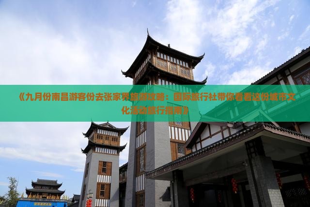 《九月份南昌游客份去张家界旅游攻略：国际旅行社带你看看这份城市文化活动旅行指南》