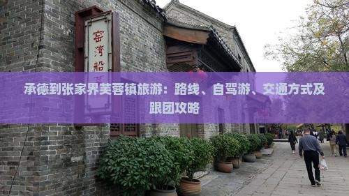 承德到张家界芙蓉镇旅游：路线、自驾游、交通方式及跟团攻略