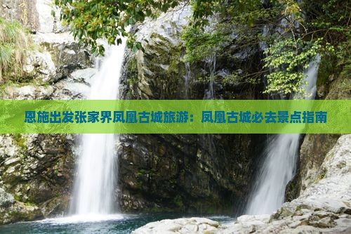 恩施出发张家界凤凰古城旅游：凤凰古城必去景点指南