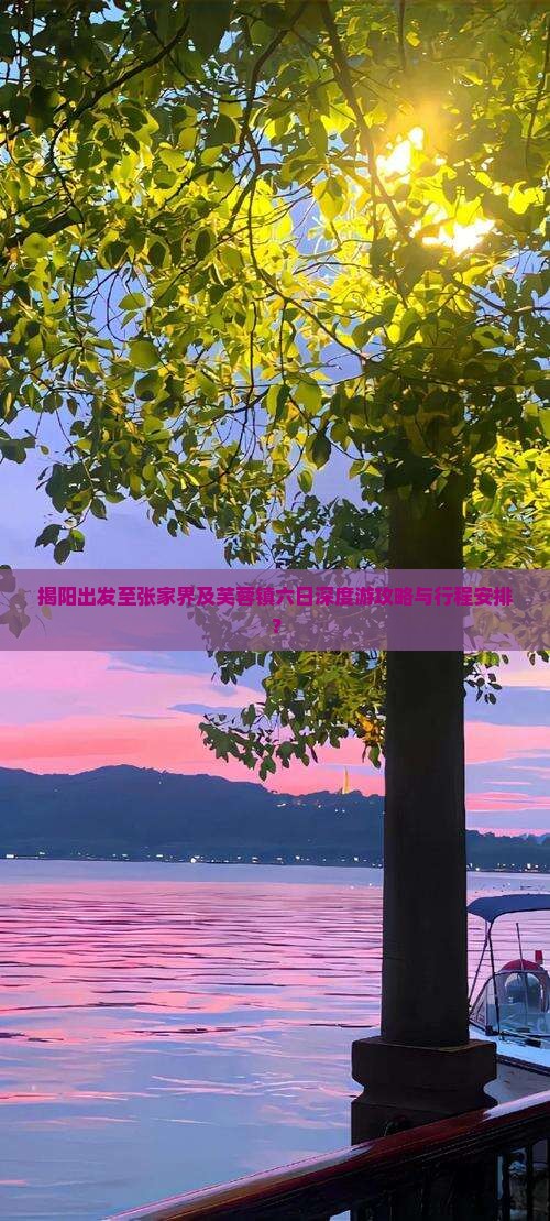 揭阳出发至张家界及芙蓉镇六日深度游攻略与行程安排？