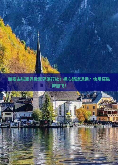 哈密去张家界袁家界旅行社？担心路途遥远？快用高铁带您飞！