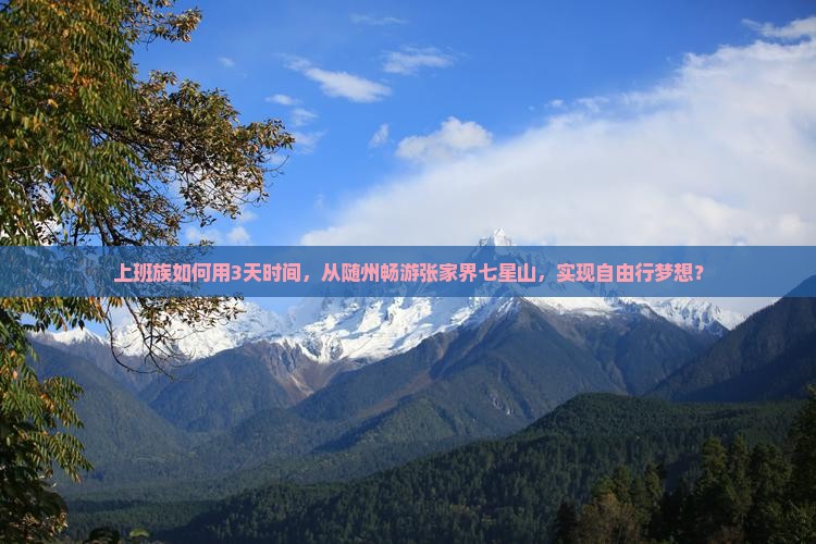 上班族如何用3天时间，从随州畅游张家界七星山，实现自由行梦想？