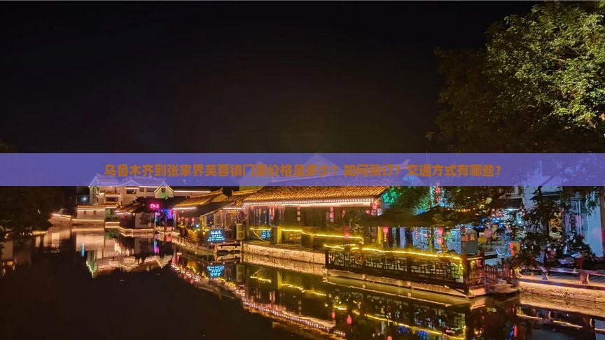 乌鲁木齐到张家界芙蓉镇门票价格是多少？如何预订？交通方式有哪些？