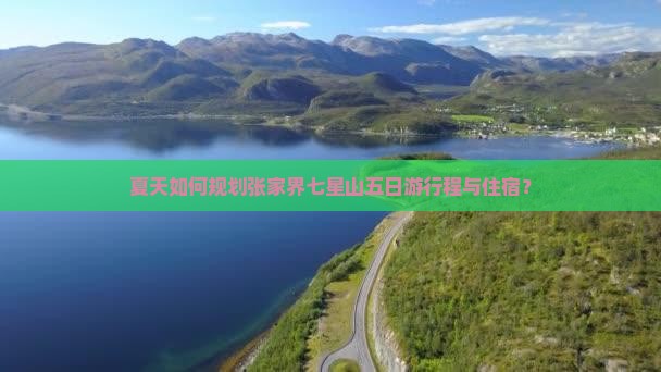 夏天如何规划张家界七星山五日游行程与住宿？