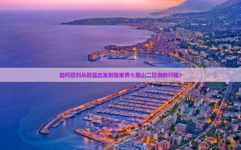 如何规划从和县出发到张家界七星山二日游的行程？