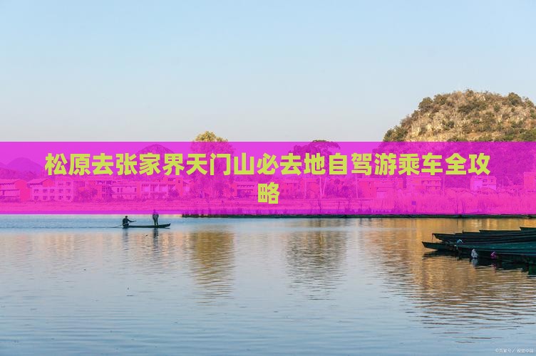 松原去张家界天门山必去地自驾游乘车全攻略