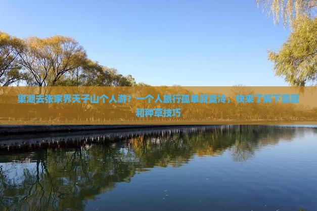 巢湖去张家界天子山个人游？一个人旅行孤单寂寞冷，快来了解下露营和种草技巧