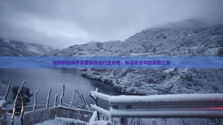 桂林到张家界芙蓉镇自由行全攻略：探寻景点中的芙蓉之美