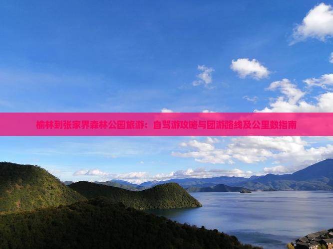 榆林到张家界森林公园旅游：自驾游攻略与团游路线及公里数指南