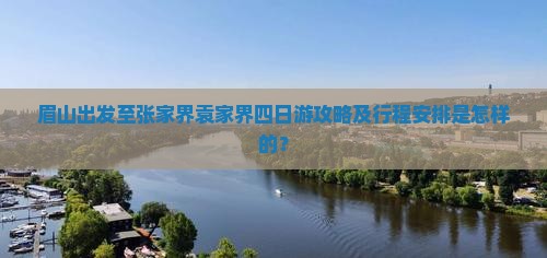眉山出发至张家界袁家界四日游攻略及行程安排是怎样的？