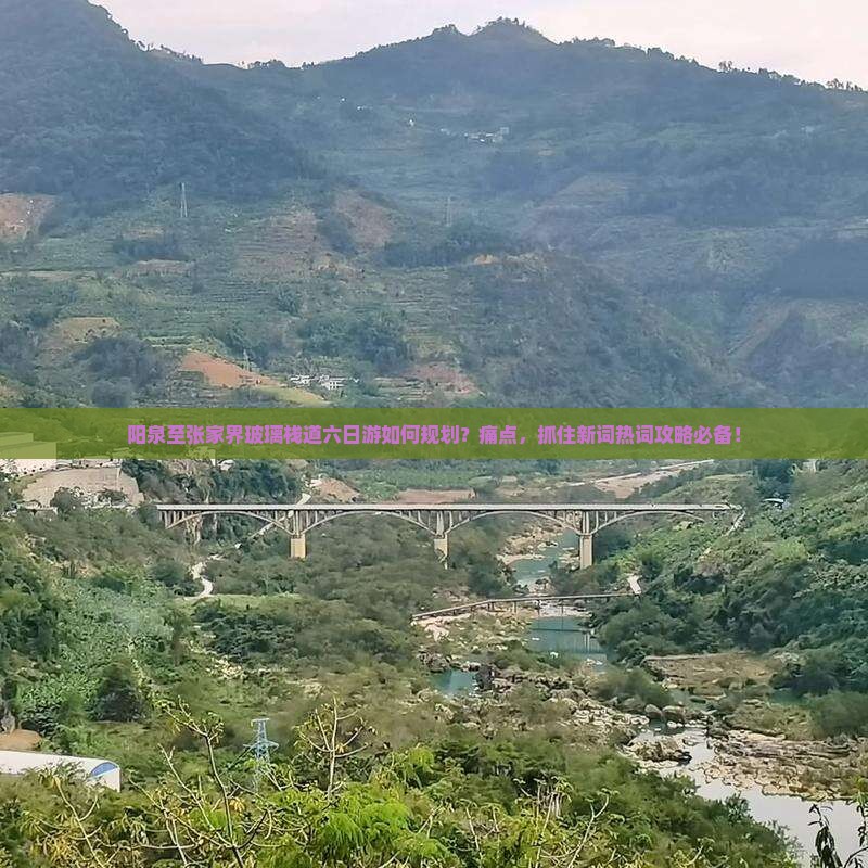 阳泉至张家界玻璃栈道六日游如何规划？痛点，抓住新词热词攻略必备！