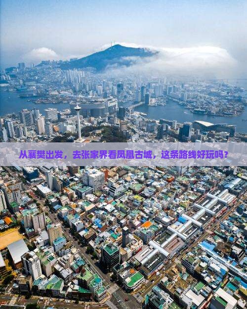 从襄樊出发，去张家界看凤凰古城，这条路线好玩吗？