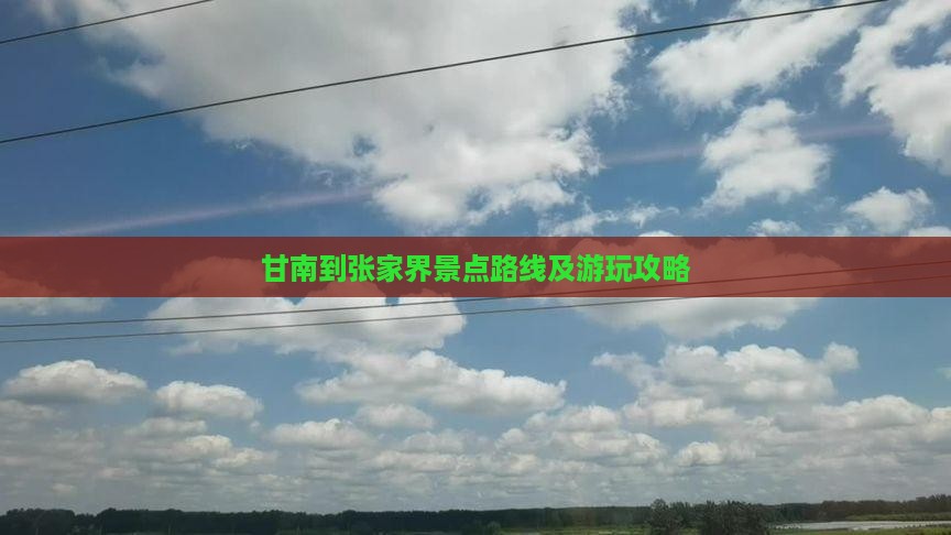 甘南到张家界景点路线及游玩攻略