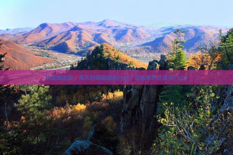从盐城出发，两天时间能邂逅什么？是张家界还是天门山？