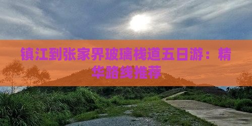 镇江到张家界玻璃栈道五日游：精华路线推荐
