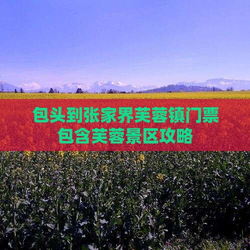 包头到张家界芙蓉镇门票包含芙蓉景区攻略