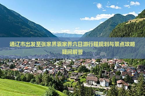 通辽市出发至张家界袁家界六日游行程规划与景点攻略疑问解答