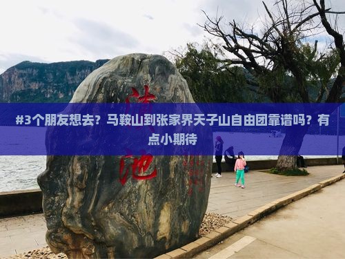#3个朋友想去？马鞍山到张家界天子山自由团靠谱吗？有点小期待