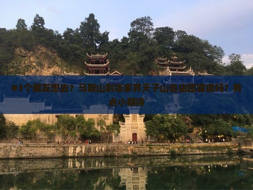 #3个朋友想去？马鞍山到张家界天子山自由团靠谱吗？有点小期待