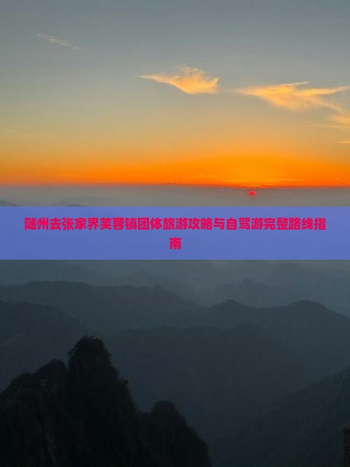 随州去张家界芙蓉镇团体旅游攻略与自驾游完整路线指南