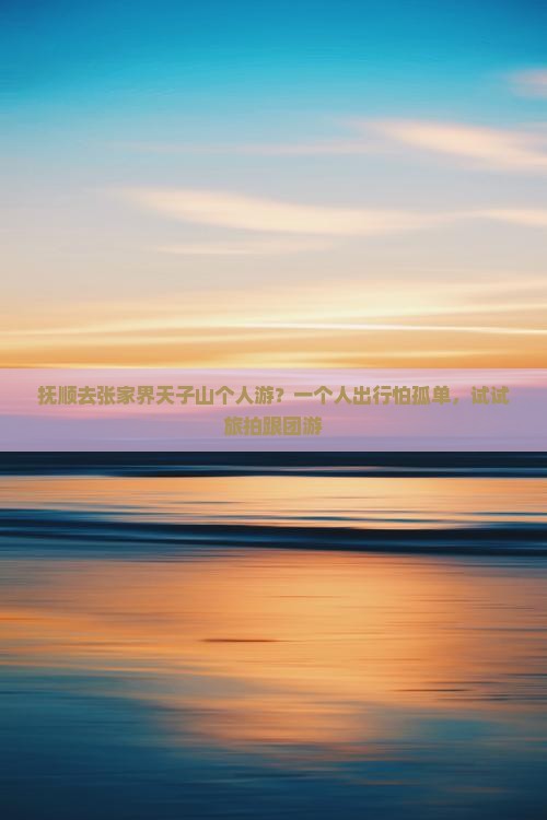 抚顺去张家界天子山个人游？一个人出行怕孤单，试试旅拍跟团游