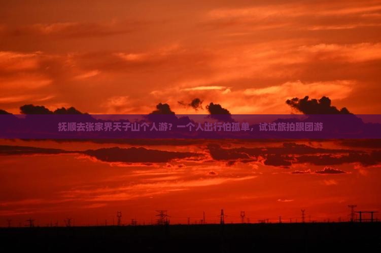 抚顺去张家界天子山个人游？一个人出行怕孤单，试试旅拍跟团游
