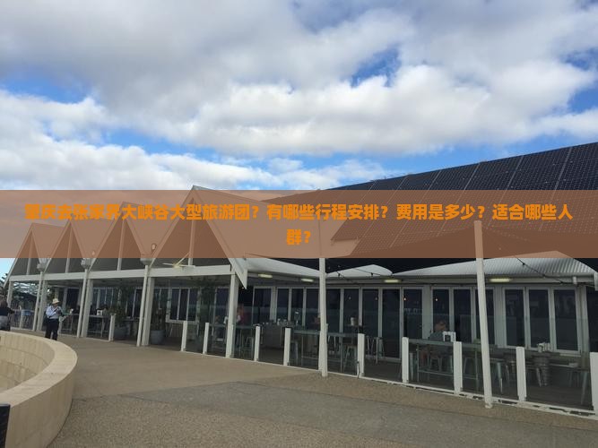 肇庆去张家界大峡谷大型旅游团？有哪些行程安排？费用是多少？适合哪些人群？