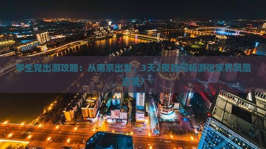 学生党出游攻略：从南京出发，3天2夜如何畅游张家界凤凰古城？
