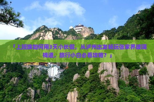「上班族如何用3天小长假，从泸州出发畅玩张家界玻璃栈道，旅行小白必看攻略？」