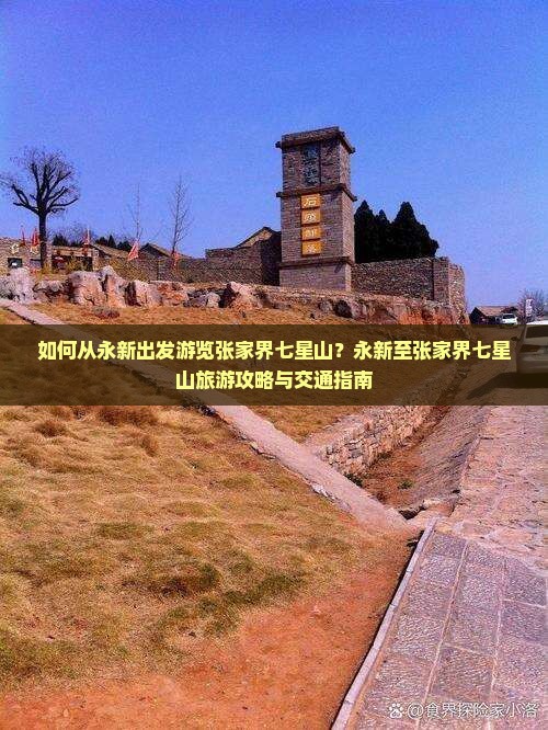 如何从永新出发游览张家界七星山？永新至张家界七星山旅游攻略与交通指南