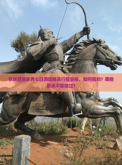 铁岭至张家界七日游攻略及行程安排，如何规划？哪些景点不容错过？