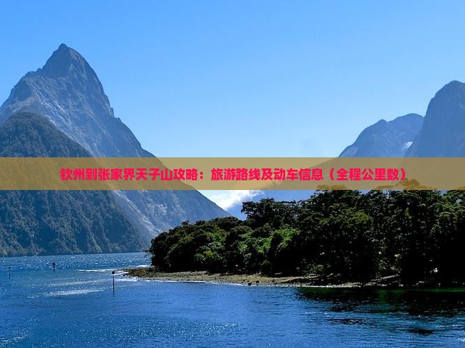 钦州到张家界天子山攻略：旅游路线及动车信息（全程公里数）