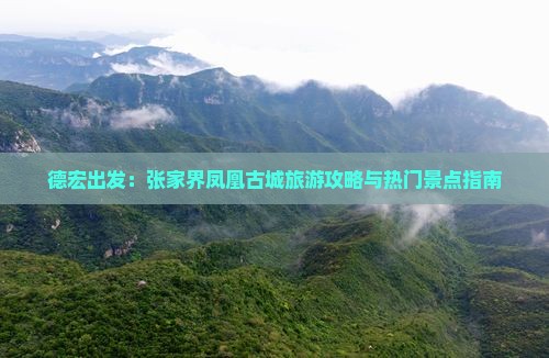 德宏出发：张家界凤凰古城旅游攻略与热门景点指南