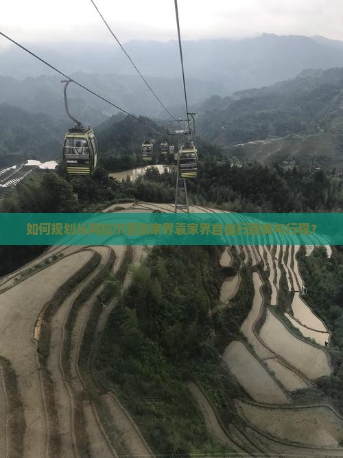 如何规划从阿拉尔至张家界袁家界自由行路线与行程？