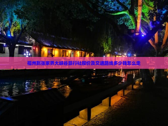 福州到张家界大峡谷旅行社报价及交通路线多少钱怎么走