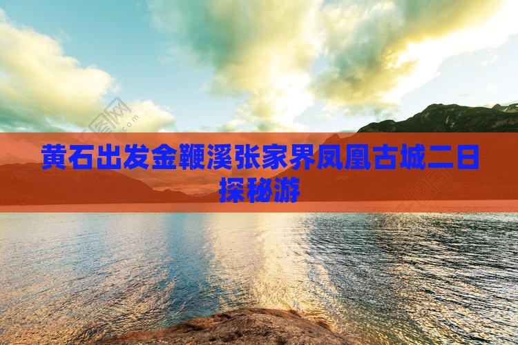 黄石出发金鞭溪张家界凤凰古城二日探秘游