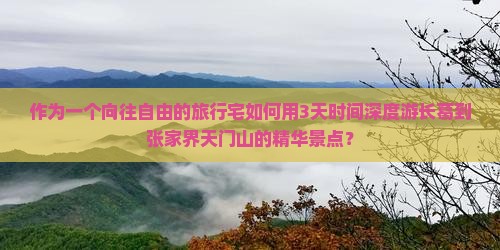 作为一个向往自由的旅行宅如何用3天时间深度游长葛到张家界天门山的精华景点？