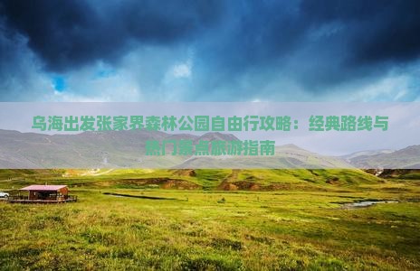 乌海出发张家界森林公园自由行攻略：经典路线与热门景点旅游指南