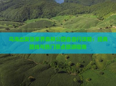 乌海出发张家界森林公园自由行攻略：经典路线与热门景点旅游指南