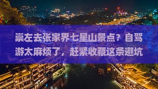 崇左去张家界七星山景点？自驾游太麻烦了，赶紧收藏这条避坑攻略！